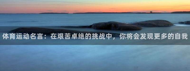 球迷体育app下载安卓：体育运动名言：在艰苦卓绝的挑战中，你将会发现更多的自我