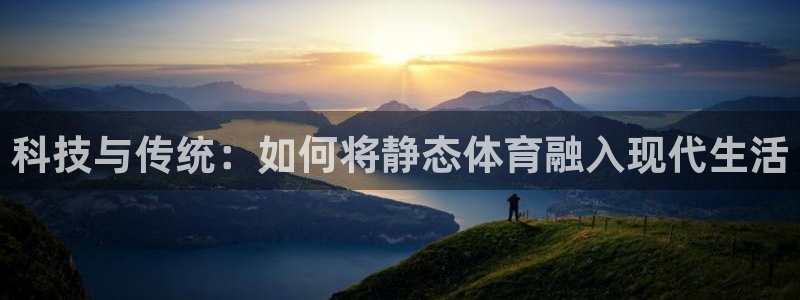 球迷体育app官方版下：科技与传统：如何将静态体育融入现代生活