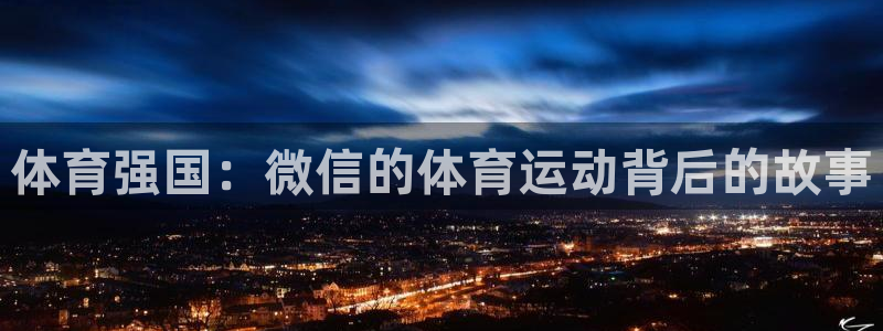 球迷体育app下载安卓：体育强国：微信的体育运动背后的故事