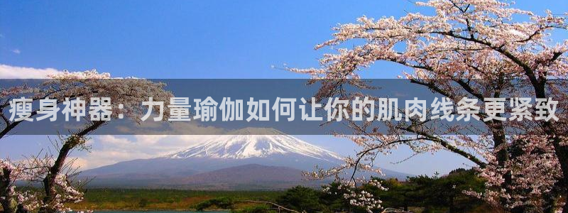 球迷体育app官方版下：瘦身神器：力量瑜伽如何让你的肌肉线条更紧致