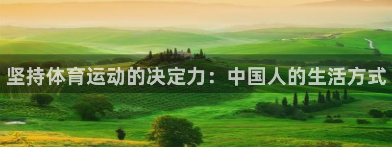 球迷体育软件下载：坚持体育运动的决定力：中国人的生活方式